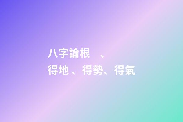 八字論根、得地、得勢、得氣